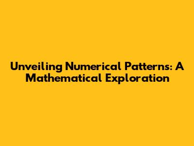 Unveiling Numerical Patterns: A Mathematical Exploration