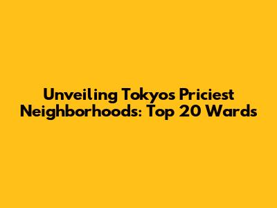 Unveiling Tokyo's Priciest Neighborhoods: Top 20 Wards