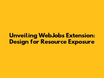 Unveiling WebJobs Extension: Design for Resource Exposure