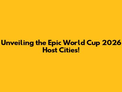 Unveiling the Epic World Cup 2026 Host Cities!