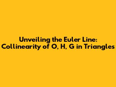 Unveiling the Euler Line: Collinearity of O, H, G in Triangles