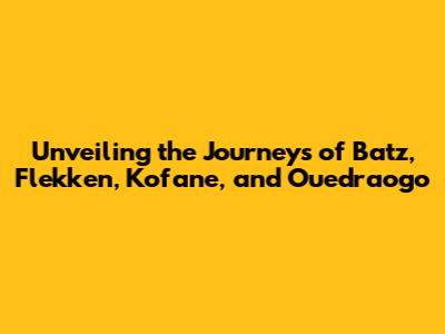Unveiling the Journeys of Batz, Flekken, Kofane, and Ouedraogo