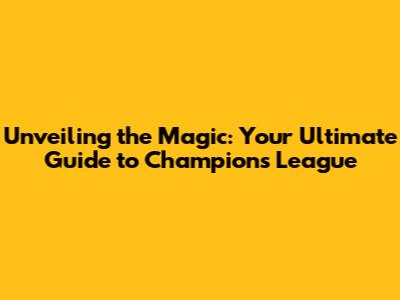 Unveiling the Magic: Your Ultimate Guide to Champions League