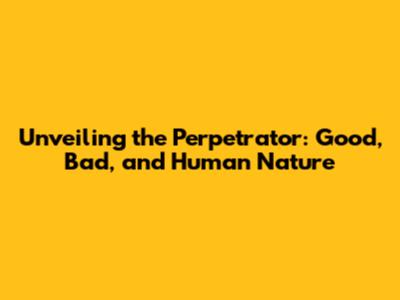 Unveiling the Perpetrator: Good, Bad, and Human Nature