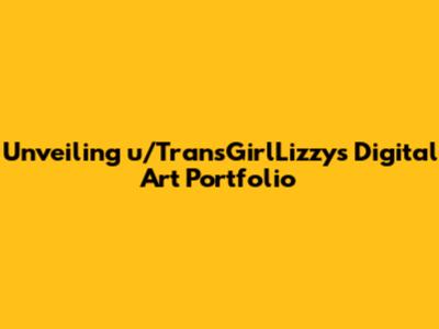 Unveiling u/TransGirlLizzy's Digital Art Portfolio