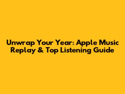 Unwrap Your Year: Apple Music Replay & Top Listening Guide