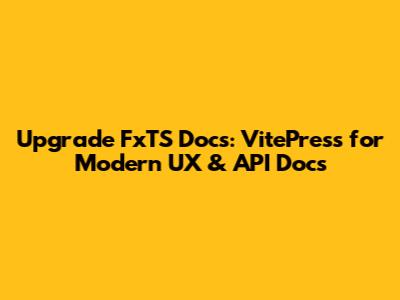 Upgrade FxTS Docs: VitePress for Modern UX & API Docs