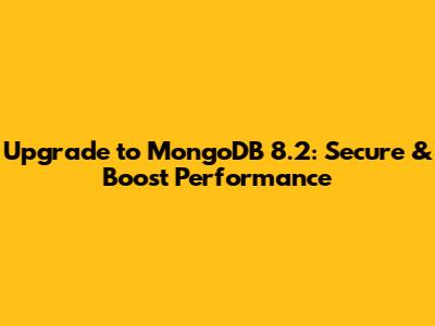 Upgrade to MongoDB 8.2: Secure & Boost Performance