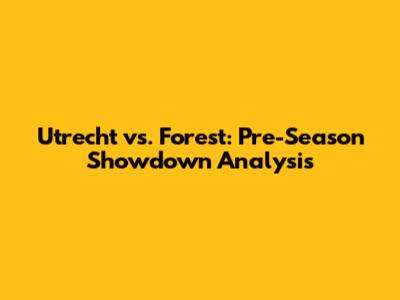 Utrecht vs. Forest: Pre-Season Showdown Analysis