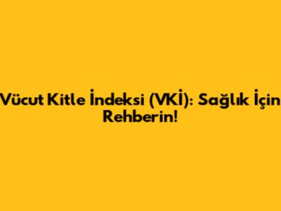Vücut Kitle İndeksi (VKİ): Sağlık İçin Rehberin!