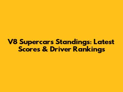 V8 Supercars Standings: Latest Scores & Driver Rankings
