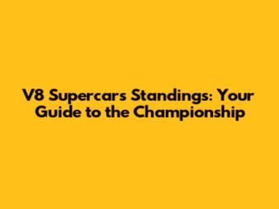V8 Supercars Standings: Your Guide to the Championship