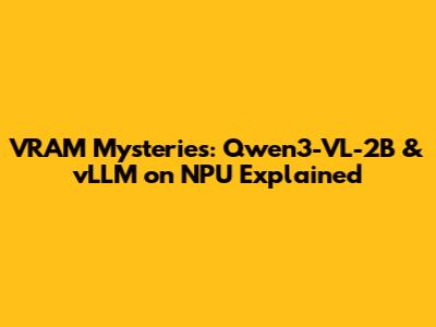 VRAM Mysteries: Qwen3-VL-2B & vLLM on NPU Explained
