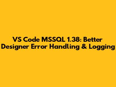 VS Code MSSQL 1.38: Better Designer Error Handling & Logging