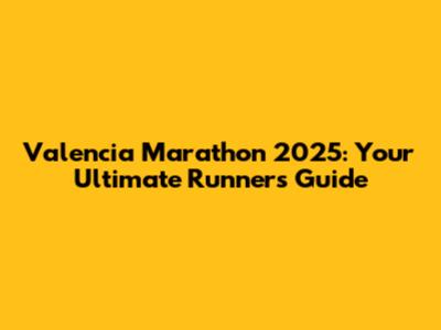 Valencia Marathon 2025: Your Ultimate Runner's Guide