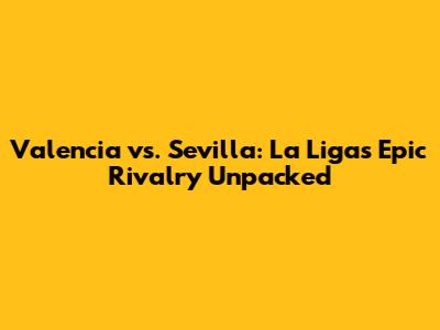 Valencia vs. Sevilla: La Liga's Epic Rivalry Unpacked
