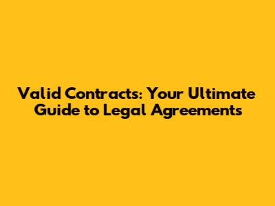 Valid Contracts: Your Ultimate Guide to Legal Agreements