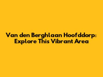 Van den Berghlaan Hoofddorp: Explore This Vibrant Area
