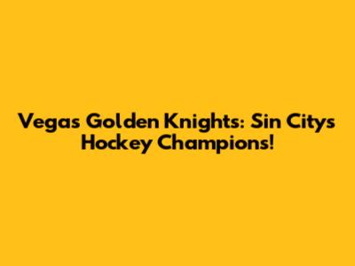 Vegas Golden Knights: Sin City's Hockey Champions!