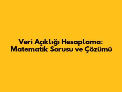 Veri Açıklığı Hesaplama: Matematik Sorusu ve Çözümü