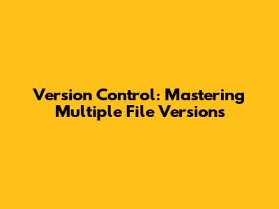 Version Control: Mastering Multiple File Versions