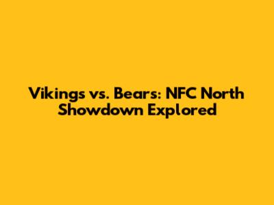 Vikings vs. Bears: NFC North Showdown Explored