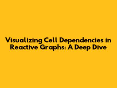 Visualizing Cell Dependencies in Reactive Graphs: A Deep Dive