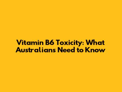 Vitamin B6 Toxicity: What Australians Need to Know