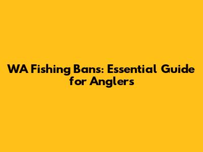 WA Fishing Bans: Essential Guide for Anglers