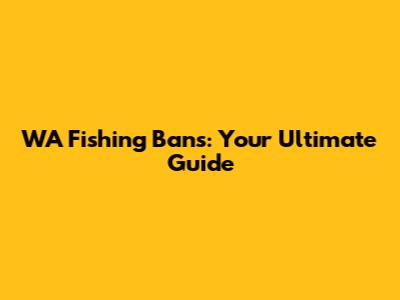 WA Fishing Bans: Your Ultimate Guide