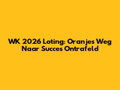 WK 2026 Loting: Oranje's Weg Naar Succes Ontrafeld