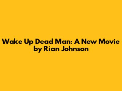 Wake Up Dead Man: A New Movie by Rian Johnson