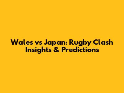 Wales vs Japan: Rugby Clash Insights & Predictions