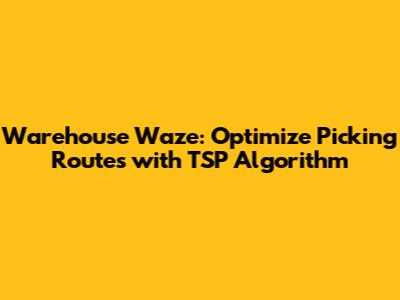 Warehouse 'Waze': Optimize Picking Routes with TSP Algorithm