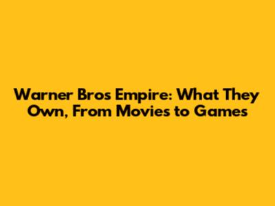 Warner Bros' Empire: What They Own, From Movies to Games