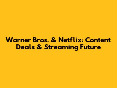 Warner Bros. & Netflix: Content Deals & Streaming Future