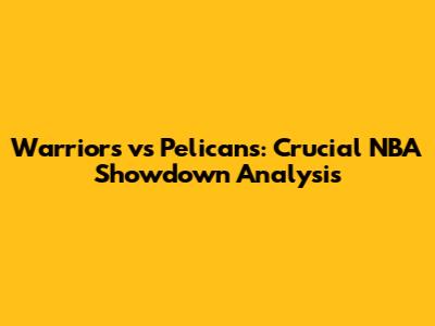 Warriors vs Pelicans: Crucial NBA Showdown Analysis