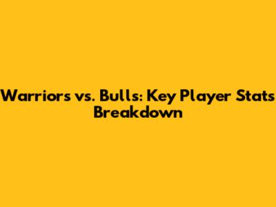 Warriors vs. Bulls: Key Player Stats Breakdown