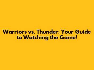 Warriors vs. Thunder: Your Guide to Watching the Game!