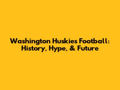 Washington Huskies Football: History, Hype, & Future