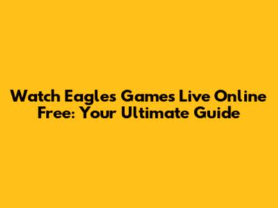 Watch Eagles Games Live Online Free: Your Ultimate Guide