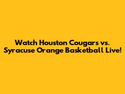 Watch Houston Cougars vs. Syracuse Orange Basketball Live!
