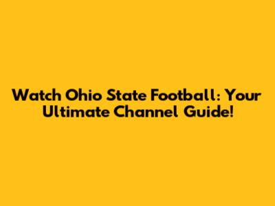 Watch Ohio State Football: Your Ultimate Channel Guide!