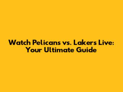 Watch Pelicans vs. Lakers Live: Your Ultimate Guide