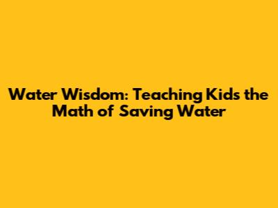 Water Wisdom: Teaching Kids the Math of Saving Water