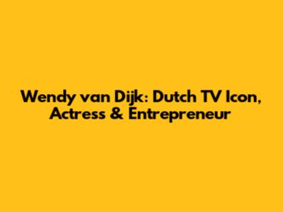 Wendy van Dijk: Dutch TV Icon, Actress & Entrepreneur
