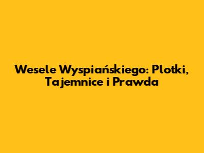 Wesele Wyspiańskiego: Plotki, Tajemnice i Prawda