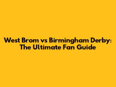 West Brom vs Birmingham Derby: The Ultimate Fan Guide