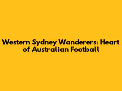 Western Sydney Wanderers: Heart of Australian Football