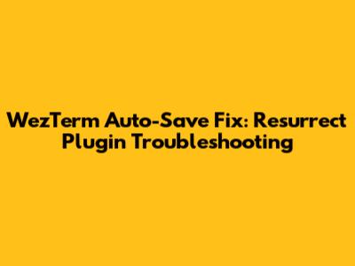 WezTerm Auto-Save Fix: Resurrect Plugin Troubleshooting